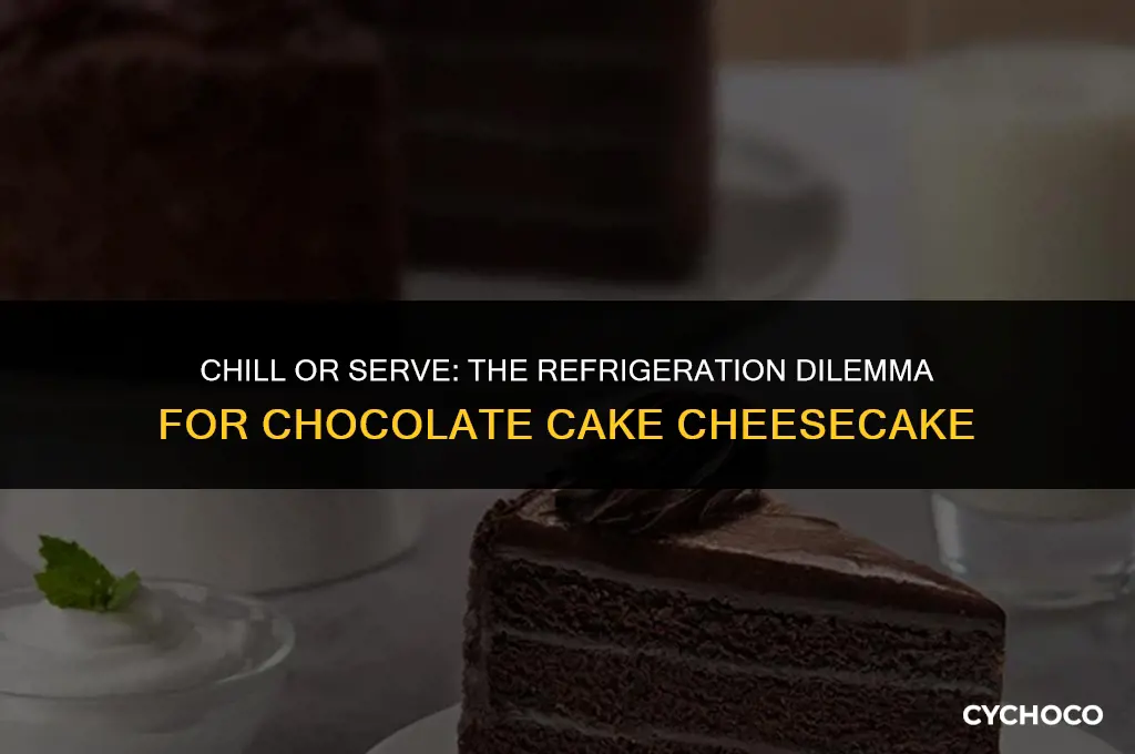 does a chocolate cake cheesecake need to be refrigerated