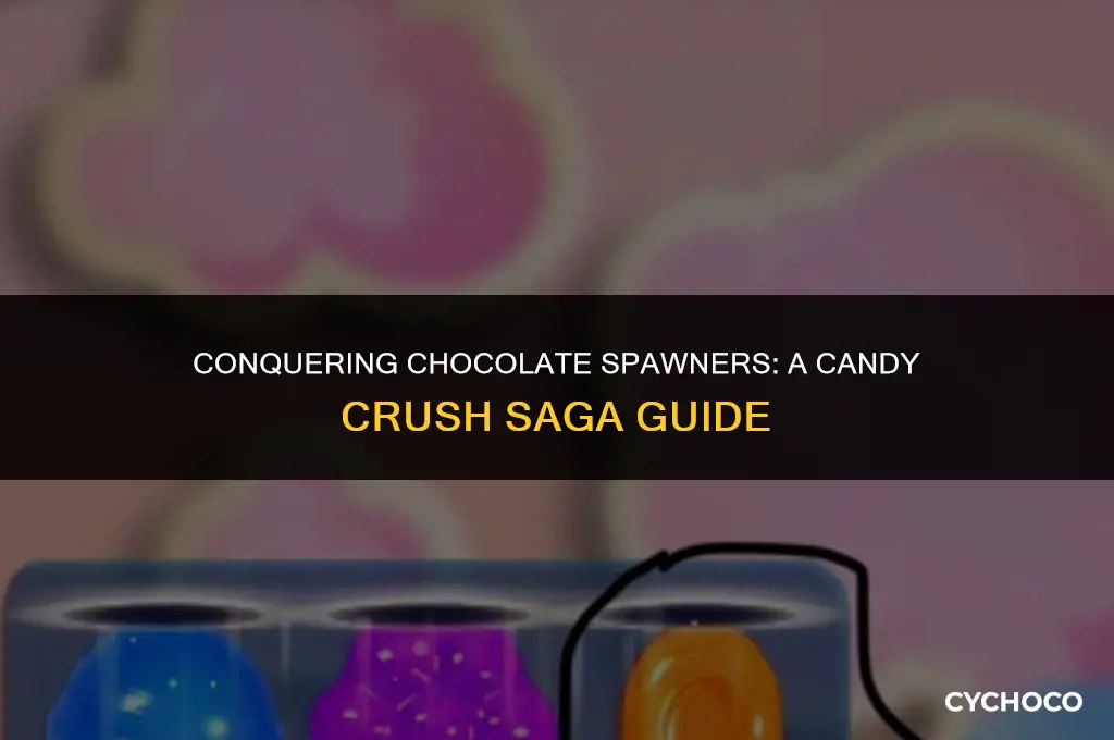how to get rid of chocolate spawners in candy crush